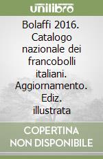 Bolaffi 2016. Catalogo nazionale dei francobolli italiani. Aggiornamento. Ediz. illustrata libro