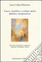 Luce, tenebra e colore nella pittura terapeutica. Trascritto da appunti e conferenze registrate di Margreet Meijer