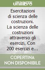 Esercitazioni di scienza delle costruzioni. La scienza delle costruzioni attraverso gli esercizi. Con 200 esercizi e problemi completamente svolti