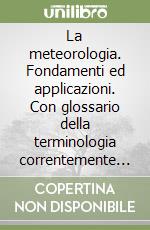 La meteorologia. Fondamenti ed applicazioni. Con glossario della terminologia correntemente usata libro