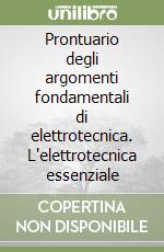 Prontuario degli argomenti fondamentali di elettrotecnica. L'elettrotecnica essenziale libro