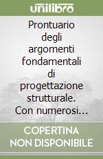 Prontuario degli argomenti fondamentali di progettazione strutturale. Con numerosi esempi ed applicazioni: ca, strutture miste acciaio-calcestruzzo, lastre... libro