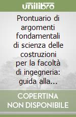 Prontuario di argomenti fondamentali di scienza delle costruzioni per la facoltà di ingegneria: guida alla impostazione e alla risoluzione di questioni proposte