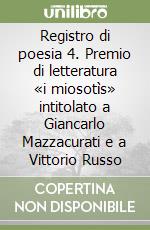 Registro di poesia 4. Premio di letteratura «i miosotìs» intitolato a Giancarlo Mazzacurati e a Vittorio Russo libro