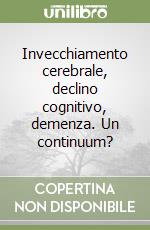 Invecchiamento cerebrale, declino cognitivo, demenza. Un continuum? libro