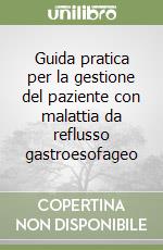 Guida pratica per la gestione del paziente con malattia da reflusso gastroesofageo libro