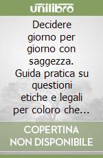 Decidere giorno per giorno con saggezza. Guida pratica su questioni etiche e legali per coloro che assistono i malati di Alzheimer