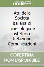 Atti della Società italiana di ginecologia e ostetricia. Relazioni. Comunicazioni libro