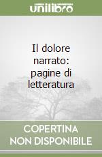 Il dolore narrato: pagine di letteratura libro