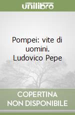 Pompei: vite di uomini. Ludovico Pepe