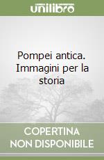 Pompei antica. Immagini per la storia