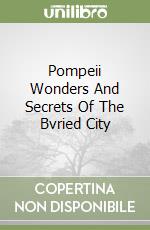 Pompeii Wonders And Secrets Of The Bvried City