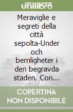 Meraviglie e segreti della città sepolta-Under och bemligheter i den begravda staden. Con cartina. Ediz. bilingue libro