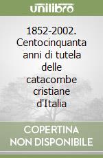 1852-2002. Centocinquanta anni di tutela delle catacombe cristiane d'Italia libro