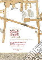 Il secolo di Giovani Battista De Rossi (1822-1894). La cultura archeologica dall'Italia all'Europa. Atti del Convegno