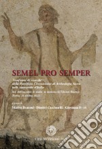 Semel pro semper. Trent'anni di ricerche della Pontificia Commissione di Archeologia Sacra nelle catacombe d'Italia. Atti dell'incontro di studio in memoria di Fabrizio Bisconti (Roma, 14 ottobre 2022) libro