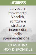 La voce in movimento. Vocalità, scritture e strutture intermediali nella sperimentazione poetico-sonora. Con CD Audio