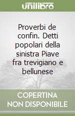 Proverbi de confin. Detti popolari della sinistra Piave fra trevigiano e bellunese libro