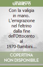 Con la valigia in mano. L'emigrazione nel feltrino dalla fine dell'Ottocento al 1970-Bambini d'un tempo libro
