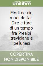 Modi de dir, modi de far. Dire e fare di un tempo fra Prealpi trevigiane e bellunesi libro