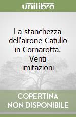 La stanchezza dell'airone-Catullo in Cornarotta. Venti imitazioni libro