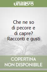 Che ne so di pecore e di capre? Racconti e gusti libro