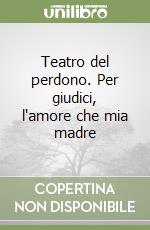 Teatro del perdono. Per giudici, l'amore che mia madre