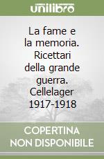 La fame e la memoria. Ricettari della grande guerra. Cellelager 1917-1918