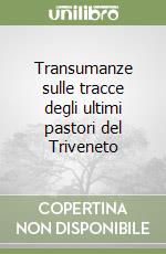 Transumanze sulle tracce degli ultimi pastori del Triveneto libro