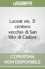 Luceat eis. Il cimitero vecchio di San Vito di Cadore libro