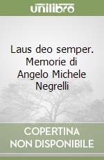 Laus deo semper. Memorie di Angelo Michele Negrelli