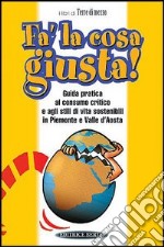 Fa' la cosa giusta. Guida pratica al consumo critico e agli stili di vita sostenibili in Piemonte e Valle d'Aosta libro