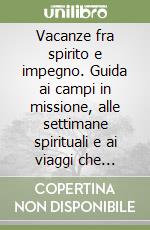 Vacanze fra spirito e impegno. Guida ai campi in missione, alle settimane spirituali e ai viaggi che coniugano sete di giustizia e ricerca interiore