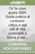 Fa' la cosa giusta 2004. Guida pratica al consumo critico e agli stili di vita sostenibili a Roma e nel Lazio libro