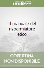 Il manuale del risparmiatore etico libro