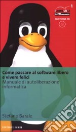 Come passare al software libero e vivere felici. Manuale di autoliberazione informatica. Con CD-ROM libro