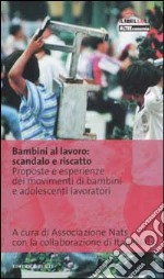 Bambini al lavoro: scandalo e riscatto. Proposte e esperienze dei movimenti di bambini e adolescenti lavoratori