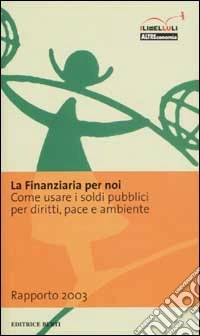 La Finanziaria per noi. Come usare i soldi pubblici per diritti, pace e ambiente. Rapporto 2003 libro
