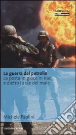 La guerra del petrolio. La posta in gioco in Iraq e dietro l'asse del male libro