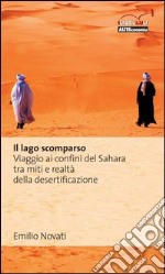 Il lago scomparso. Viaggio ai confini del Sahara tra miti e realtà della desertificazione