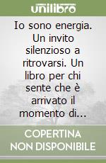 Io sono energia. Un invito silenzioso a ritrovarsi. Un libro per chi sente che è arrivato il momento di ascoltarsi davvero libro