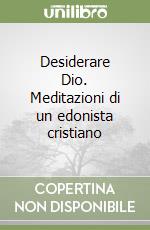 Desiderare Dio. Meditazioni di un edonista cristiano libro