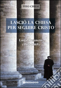 Lasciò la Chiesa per seguire Cristo. Luigi Desanctis (1808-1869) libro