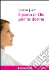 Il piano di Dio per la donna. La donna di oggi secondo la Bibbia libro