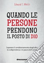 Quando le persone prendono il posto di Dio. Superare il condizionamento degli altri, la codipendenza e la paura dell'uomo libro