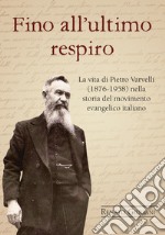 Fino all'ultimo respiro. La vita di Pietro Varvelli (1876-1958) nella storia del movimento evangelico italiano