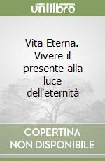 Vita Eterna. Vivere il presente alla luce dell'eternità libro