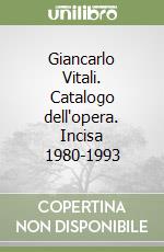 Giancarlo Vitali. Catalogo dell'opera. Incisa 1980-1993 libro