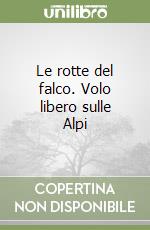 Le rotte del falco. Volo libero sulle Alpi libro