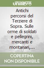 Antichi percorsi del Terziere di Sopra. Sulle orme di soldati e pellegrini, mercanti e montanari, contrabbandieri ed alpinisti libro